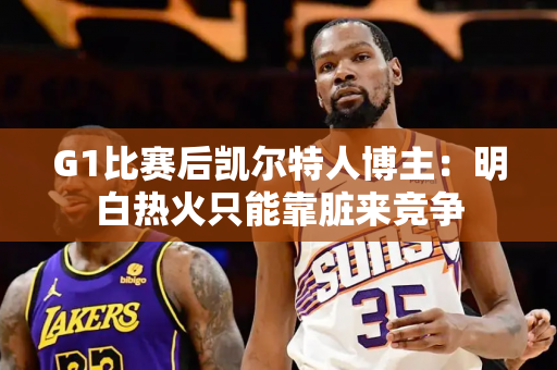 G1比赛后凯尔特人博主：明白热火只能靠脏来竞争