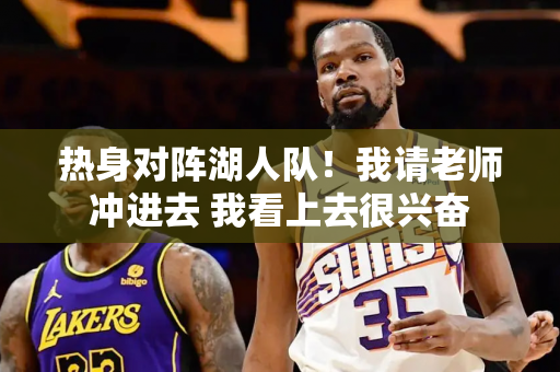 热身对阵湖人队！我请老师冲进去 我看上去很兴奋