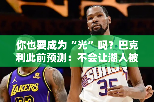 你也要成为“光”吗？巴克利此前预测：不会让湖人被掘金横扫 如果他们在G3输了我会感到惊讶！
