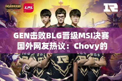GEN击败BLG晋级MSI决赛 国外网友热议：Chovy的黄金之路开始了！