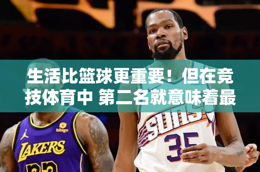 生活比篮球更重要！但在竞技体育中 第二名就意味着最大的失败者 你怎么认为？ 🤔