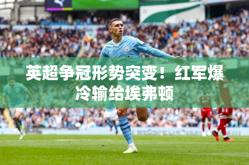 英超争冠形势突变！红军爆冷输给埃弗顿