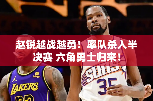 赵锐越战越勇！率队杀入半决赛 六角勇士归来！