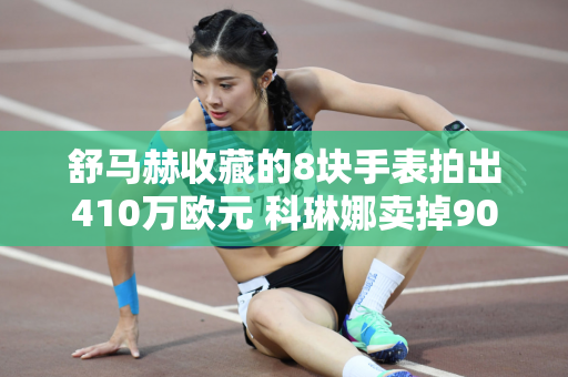 舒马赫收藏的8块手表拍出410万欧元 科琳娜卖掉9000万欧元家产救丈夫