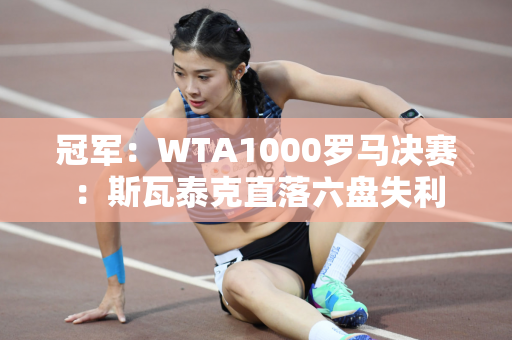 冠军：WTA1000罗马决赛：斯瓦泰克直落六盘失利