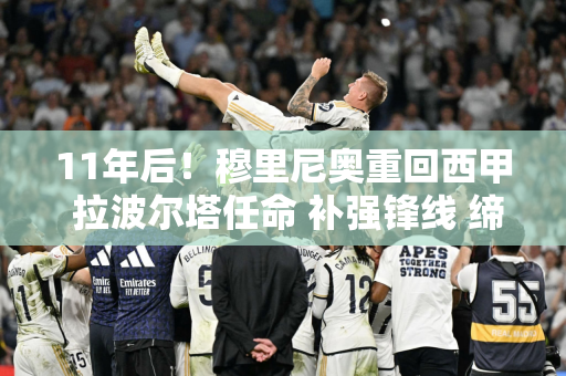 11年后！穆里尼奥重回西甲 拉波尔塔任命 补强锋线 缔造王朝