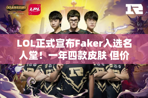 LOL正式宣布Faker入选名人堂！一年四款皮肤 但价格引发争议