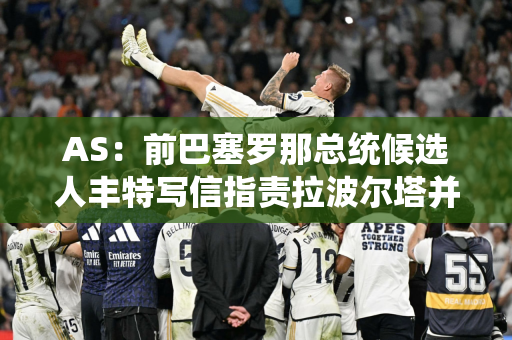 AS：前巴塞罗那总统候选人丰特写信指责拉波尔塔并要求他辞职