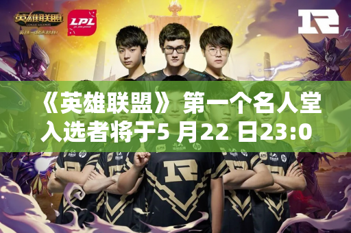 《英雄联盟》 第一个名人堂入选者将于5 月22 日23:00 发布