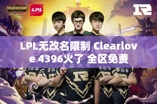 LPL无改名限制 Clearlove 4396火了 全区免费