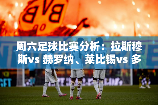 周六足球比赛分析：拉斯穆斯vs 赫罗纳、莱比锡vs 多特蒙德（包括横扫）