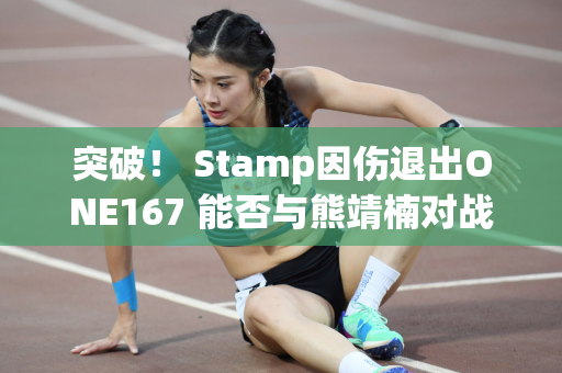 突破！ Stamp因伤退出ONE167 能否与熊靖楠对战仍成谜