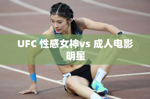 UFC 性感女神vs 成人电影明星