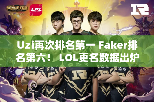 Uzi再次排名第一 Faker排名第六！ LOL更名数据出炉 周杰伦入选