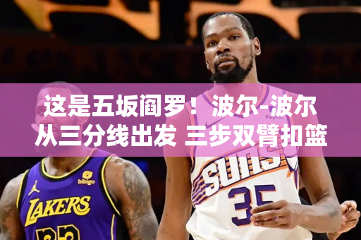 这是五坂阎罗！波尔-波尔从三分线出发 三步双臂扣篮！