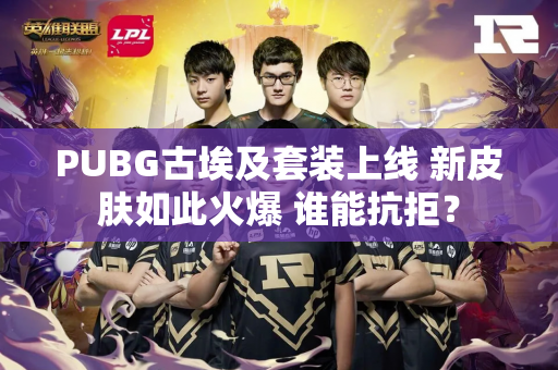 PUBG古埃及套装上线 新皮肤如此火爆 谁能抗拒？