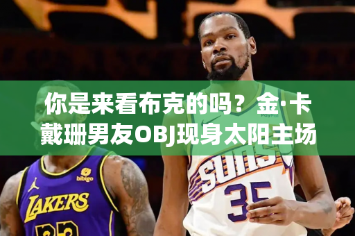 你是来看布克的吗？金·卡戴珊男友OBJ现身太阳主场看季后赛！