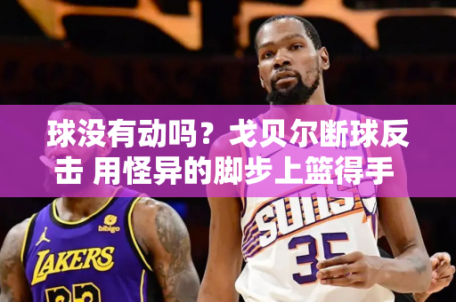 球没有动吗？戈贝尔断球反击 用怪异的脚步上篮得手 太阳替补席怒了！