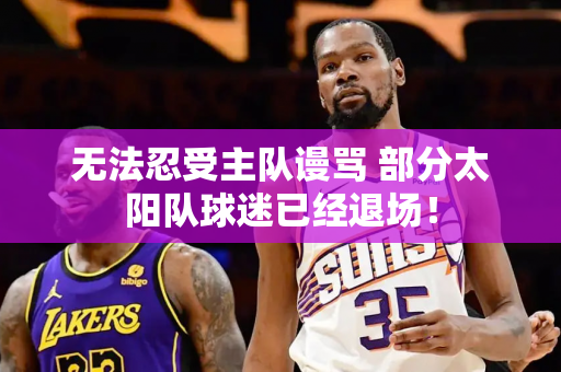无法忍受主队谩骂 部分太阳队球迷已经退场！