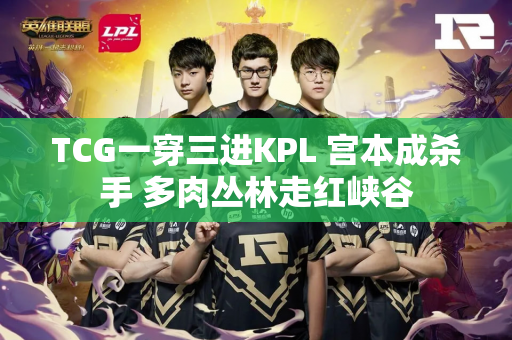 TCG一穿三进KPL 宫本成杀手 多肉丛林走红峡谷