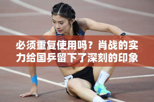 必须重复使用吗？肖战的实力给国乒留下了深刻的印象 李询看对了人 刘国梁应该发声