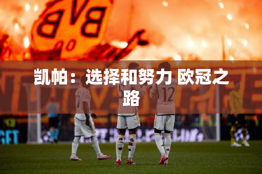 凯帕：选择和努力 欧冠之路
