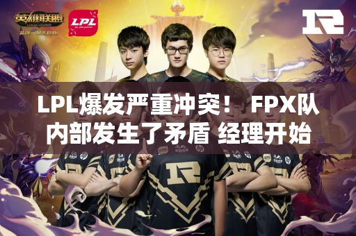 LPL爆发严重冲突！ FPX队内部发生了矛盾 经理开始咒骂 小老虎就跑了