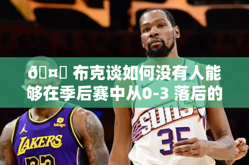 🤔 布克谈如何没有人能够在季后赛中从0-3 落后的情况下翻盘：从来没有人做到过 这太令人兴奋了！