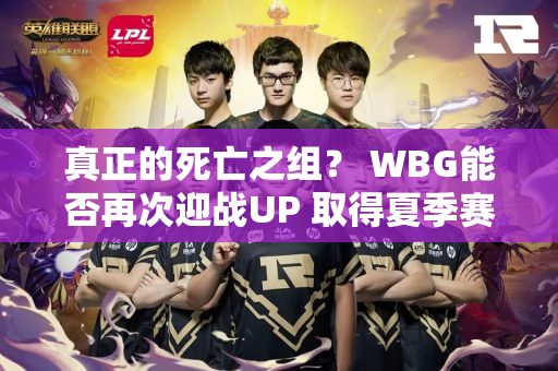 真正的死亡之组？ WBG能否再次迎战UP 取得夏季赛首连胜？