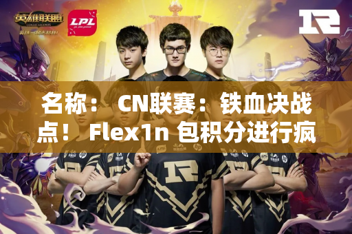 名称： CN联赛：铁血决战点！ Flex1n 包积分进行疯狂三杀！ BLG 2