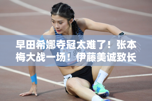 早田希娜夺冠太难了！张本梅大战一场！伊藤美诚致长年祖母倪夏莲