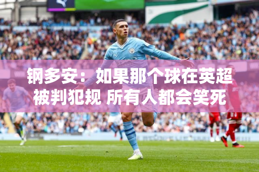 钢多安：如果那个球在英超被判犯规 所有人都会笑死