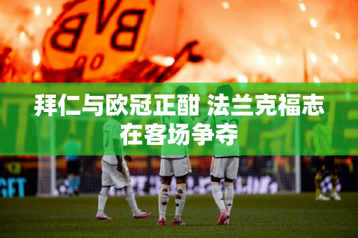 拜仁与欧冠正酣 法兰克福志在客场争夺