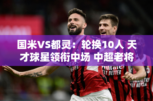 国米VS都灵：轮换10人 天才球星领衔中场 中超老将桑切斯领衔