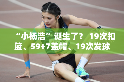 “小杨浩”诞生了？ 19次扣篮、59+7盖帽、19次发球 攻势凶猛 ACE绝技闪耀亚锦赛