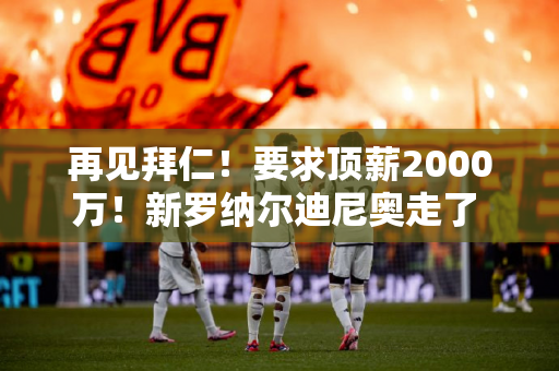 再见拜仁！要求顶薪2000万！新罗纳尔迪尼奥走了 联系瓜迪奥拉 顶替德布劳内