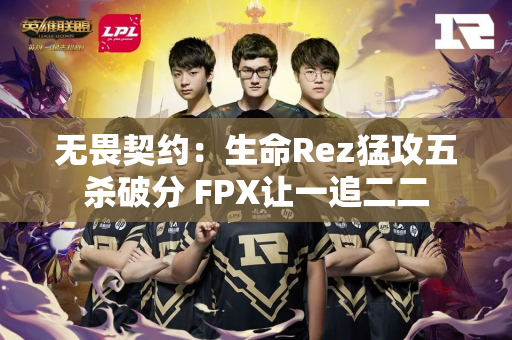 无畏契约：生命Rez猛攻五杀破分 FPX让一追二二