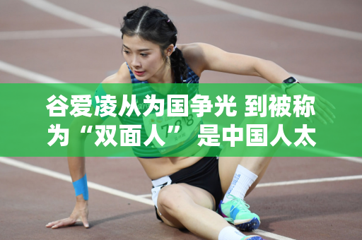 谷爱凌从为国争光 到被称为“双面人” 是中国人太敏感了 还是她真的赚钱了？
