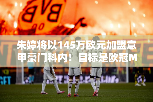 朱婷将以145万欧元加盟意甲豪门科内！目标是欧冠MVP！