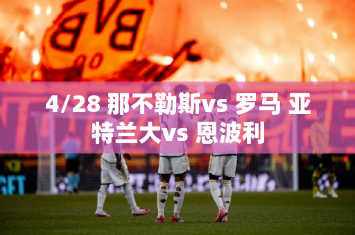 4/28 那不勒斯vs 罗马 亚特兰大vs 恩波利