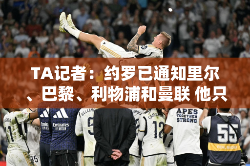 TA记者：约罗已通知里尔、巴黎、利物浦和曼联 他只想加盟皇马