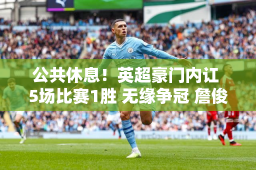 公共休息！英超豪门内讧 5场比赛1胜 无缘争冠 詹俊感叹：人心碎了！