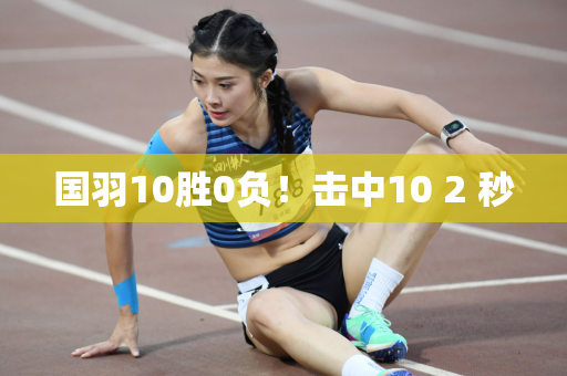 国羽10胜0负！击中10 2 秒