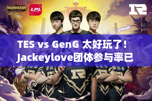 TES vs GenG 太好玩了！ Jackeylove团体参与率已满