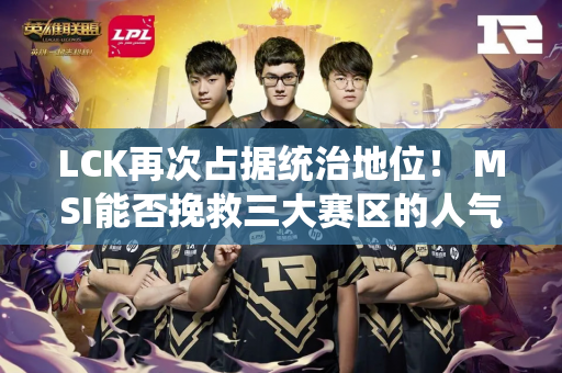 LCK再次占据统治地位！ MSI能否挽救三大赛区的人气？