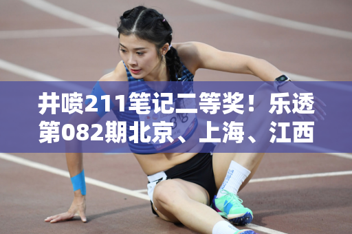 井喷211笔记二等奖！乐透第082期北京、上海、江西上榜 奖金池超10亿