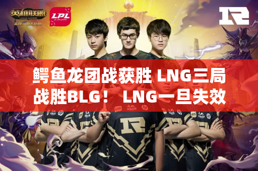 鳄鱼龙团战获胜 LNG三局战胜BLG！ LNG一旦失效就很难找了！