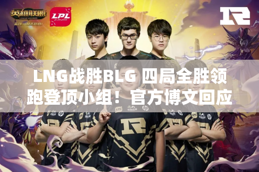 LNG战胜BLG 四局全胜领跑登顶小组！官方博文回应BIN此前的傲慢言论