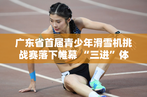 广东省首届青少年滑雪机挑战赛落下帷幕 “三进”体育赛事促商圈消费新热潮