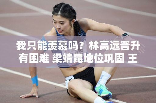 我只能羡慕吗？林高远晋升有困难 梁靖昆地位巩固 王浩不乱用
